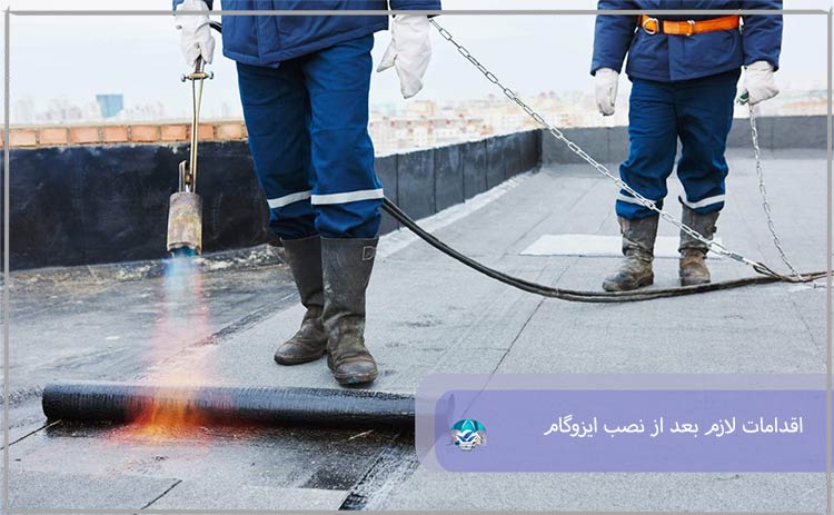 اقدامات لازم بعد از نصب ایزوگام